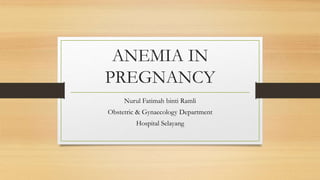 ANEMIA IN
PREGNANCY
Nurul Fatimah binti Ramli
Obstetric & Gynaecology Department
Hospital Selayang
 