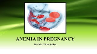 ANEMIA IN PREGNANCY
By: Ms. Nikita Saliya
 