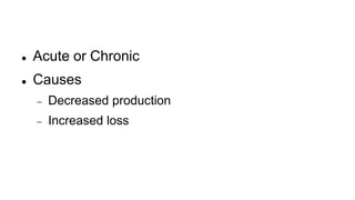 Acute or Chronic
 Causes
 Decreased production
 Increased loss
 