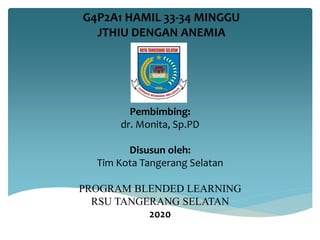 G4P2A1 HAMIL 33-34 MINGGU
JTHIU DENGAN ANEMIA
Pembimbing:
dr. Monita, Sp.PD
Disusun oleh:
Tim Kota Tangerang Selatan
PROGRAM BLENDED LEARNING
RSU TANGERANG SELATAN
2020
 