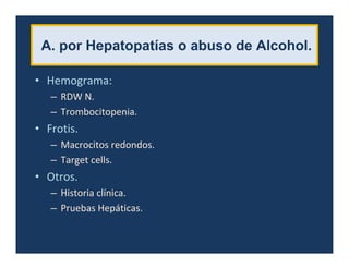 A. por Hepatopatías o abuso de Alcohol.
• Hemograma:
– RDW N.
– Trombocitopenia.
• Frotis.
– Macrocitos redondos.
– Target cells.
• Otros.
– Historia clínica.
– Pruebas Hepáticas.
 