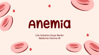 Anemia
Lila Antonia Lliuya Morán
Medicina Interna III
 