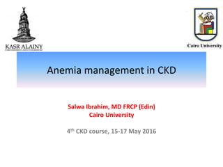 Anemia management in CKD
Salwa Ibrahim, MD FRCP (Edin)
Cairo University
4th CKD course, 15-17 May 2016
 