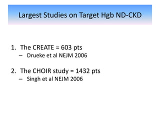 Largest Studies on Target Hgb ND-CKD
1. The CREATE = 603 pts
– Drueke et al NEJM 2006
2. The CHOIR study = 1432 pts
– Singh et al NEJM 2006
 