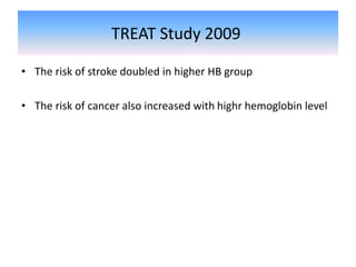 TREAT Study 2009
• The risk of stroke doubled in higher HB group
• The risk of cancer also increased with highr hemoglobin level
 