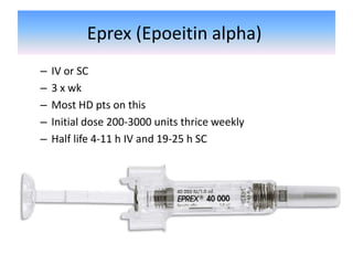 Eprex (Epoeitin alpha)
– IV or SC
– 3 x wk
– Most HD pts on this
– Initial dose 200-3000 units thrice weekly
– Half life 4-11 h IV and 19-25 h SC
 