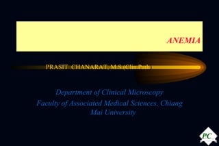 ANEMIA Department of Clinical Microscopy Faculty of Associated Medical Sciences, Chiang Mai University PRASIT  CHANARAT, M.S.(Clin.Path ) PC 