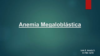 Anemia Megaloblástica
Luis E. Araúz S.
4-745-1672
 