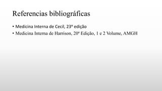 Referencias bibliográficas
• Medicina Interna de Cecil, 23ᵅ edição
• Medicina Interna de Harrison, 20ª Edição, 1 e 2 Volume, AMGH
 