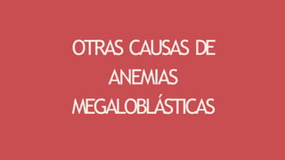 OTRAS CAUSAS DE
ANEMIAS
MEGALOBLÁSTICAS
 