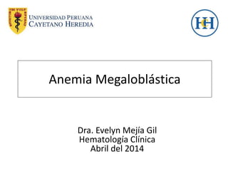 Anemia Megaloblástica
Dra. Evelyn Mejía Gil
Hematología Clínica
Abril del 2014
 