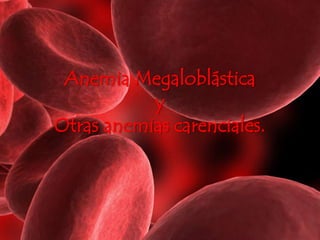 Anemia Megaloblástica
y
Otras anemias carenciales.
 
