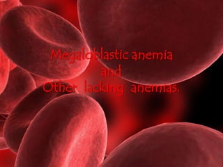 Megaloblastic anemia 
and 
Other lacking anemias. 
 