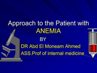 Approach to the Patient with
ANEMIA
BY
DR Abd El Moneam Ahmed
ASS.Prof of internal medicine
–
 