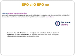 GRAZIE
To assess the effectiveness and safety of late initiation of ESAs, between
eight and 28 days after birth, in reducing the use of red blood cells (RBC)
transfusions in preterm or low birth weight infant
EPO si O EPO no
 