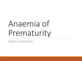 Anaemia of
Prematurity
UBAKA CHUKWUKA
 