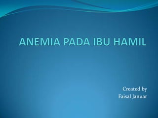 ANEMIA PADA IBU HAMIL Created by Faisal Januar 