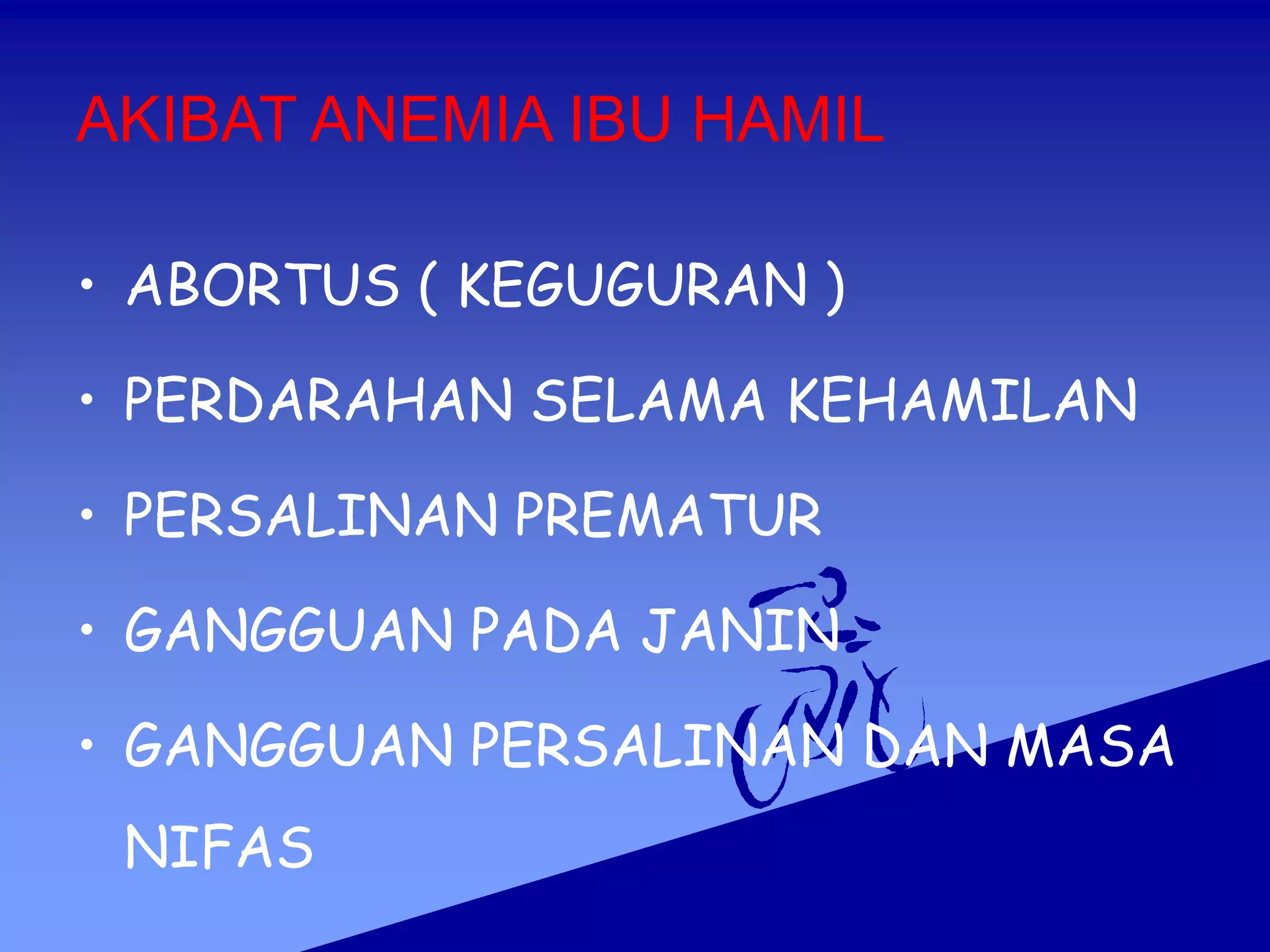 AKIBAT ANEMIA IBU HAMIL
• ABORTUS ( KEGUGURAN )
• PERDARAHAN SELAMA KEHAMILAN
• PERSALINAN PREMATUR
• GANGGUAN PADA JANIN
• GANGGUAN PERSALINAN DAN MASA
NIFAS
 