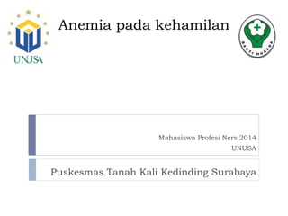 Anemia pada kehamilan
Mahasiswa Profesi Ners 2014
UNUSA
Puskesmas Tanah Kali Kedinding Surabaya
 