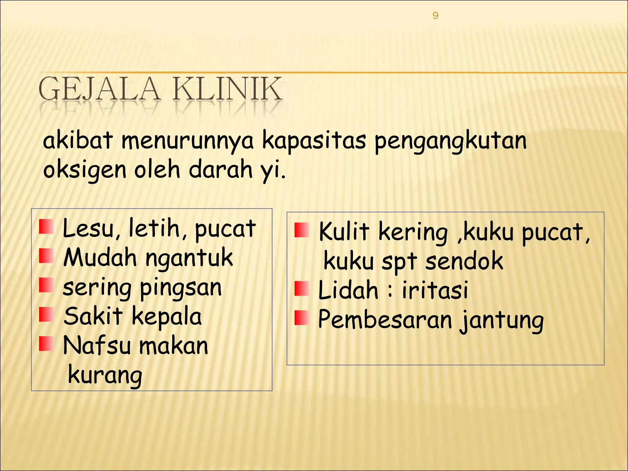 9
Lesu, letih, pucat
Mudah ngantuk
sering pingsan
Sakit kepala
Nafsu makan
kurang
Kulit kering ,kuku pucat,
kuku spt sendok
Lidah : iritasi
Pembesaran jantung
akibat menurunnya kapasitas pengangkutan
oksigen oleh darah yi.
 