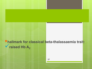Identification of classical beta-thalassemia trait
in an adult




hallmark for classical beta-thalassaemia trait:
raised Hb A2

                         27
 