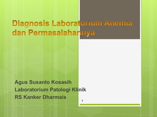 Agus Susanto Kosasih
Laboratorium Patologi Klinik
RS Kanker Dharmais
                          1
 