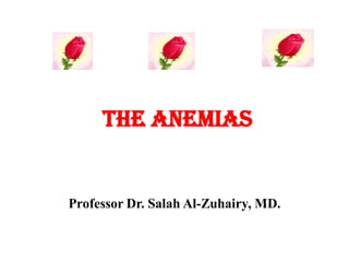 The Anemias
Professor Dr. Salah Al-Zuhairy, MD.
 