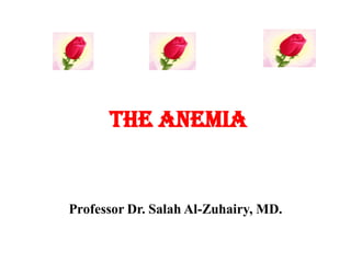 The Anemia
Professor Dr. Salah Al-Zuhairy, MD.
 