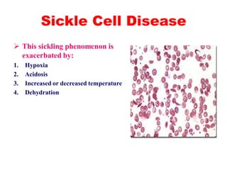 Sickle Cell Disease
 This sickling phenomenon is
exacerbated by:
1. Hypoxia
2. Acidosis
3. Increased or decreased temperature
4. Dehydration
 