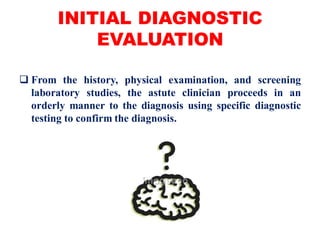  From the history, physical examination, and screening
laboratory studies, the astute clinician proceeds in an
orderly manner to the diagnosis using specific diagnostic
testing to confirm the diagnosis.
INITIAL DIAGNOSTIC
EVALUATION
 