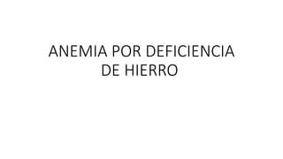 ANEMIA POR DEFICIENCIA
DE HIERRO
 