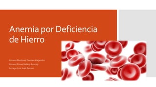 Anemia por Deficiencia
de Hierro
Alvarez Martinez Damian Alejandro
Alvarez Rosas Nallely Aracely
Arriaga Luis Juan Ramon
 