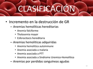 CLASIFICACIÓN
• Incremento en la destrucción de GR
– Anemias hemolíticas hereditarias
• Anemia falciforme
• Thalasemia may...