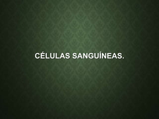 CÉLULAS SANGUÍNEAS.
 
