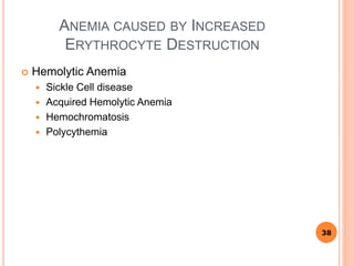 ANEMIA CAUSED BY INCREASED
ERYTHROCYTE DESTRUCTION
 Hemolytic Anemia
 Sickle Cell disease
 Acquired Hemolytic Anemia
 Hemochromatosis
 Polycythemia
38
 