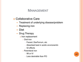MANAGEMENT
 Collaborative Care
 Treatment of underlying disease/problem
 Replacing iron
 Diet
 Drug Therapy
 Iron re...