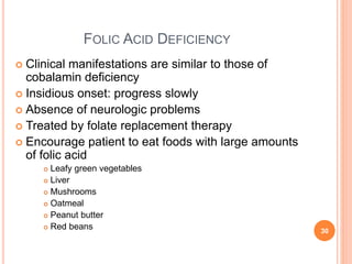 FOLIC ACID DEFICIENCY
 Clinical manifestations are similar to those of
cobalamin deficiency
 Insidious onset: progress s...