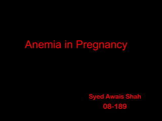 Syed Awais ShahSyed Awais Shah
08-18908-189
Anemia in PregnancyAnemia in Pregnancy
 