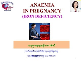 ANAEMIA
IN PREGNANCY
(IRON DEFICIENCY)
សាស្រ្សាា ចារ្យវេជ្ជបណ្ឌ ិតឯក វ ៉េងលី
ឯកវេសផ្នែកស ភពនិងវោគស្រ្សាី,គត៌មានេិបតតិវេកូសាស្រ្សដថតនិងឆ្លុះមាត់សបូន
ស្រ្បធានផ្នែកស ភពគ្ីនិកលុច្ស 070 941 758
1
 