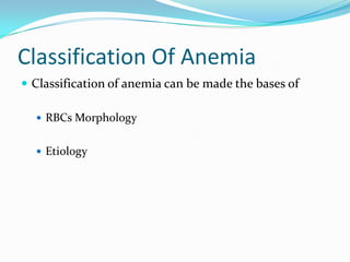 Classification Of Anemia
 Classification of anemia can be made the bases of
 RBCs Morphology

 Etiology

 