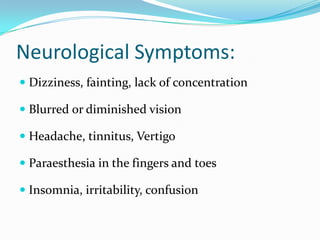 Neurological Symptoms:
 Dizziness, fainting, lack of concentration
 Blurred or diminished vision

 Headache, tinnitus, Vertigo
 Paraesthesia in the fingers and toes

 Insomnia, irritability, confusion

 