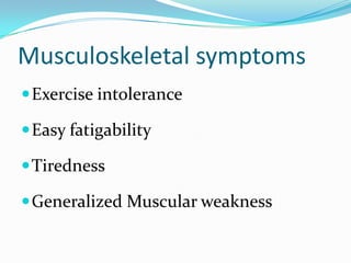 Musculoskeletal symptoms
 Exercise intolerance
 Easy fatigability

 Tiredness
 Generalized Muscular weakness

 