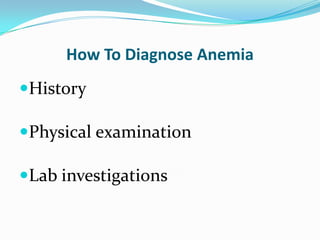 How To Diagnose Anemia
History
Physical examination
Lab investigations

 