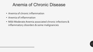 Anemia of Chronic Disease
• Anemia of chronic inflammation
• Anemia of inflammation
• Mild-Moderate Anemia associated chronic infections &
inflammatory disorders & some malignancies
19
 