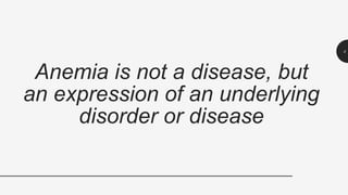 Anemia is not a disease, but
an expression of an underlying
disorder or disease
4
 