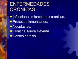 ENFERMEDADES CRÓNICAS Infecciones microbianas crónicas. Procesos inmunitarios. Neoplasias. Ferritina sérica elevada. Hemosiderosis. 