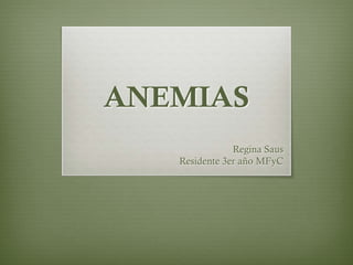 ANEMIAS
               Regina Saus
   Residente 3er año MFyC
 