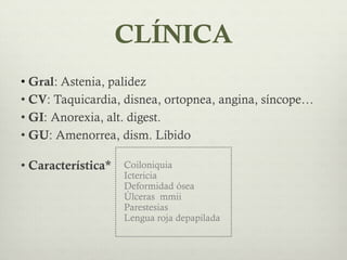 CLÍNICA
• Gral: Astenia, palidez
• CV: Taquicardia, disnea, ortopnea, angina, síncope…
• GI: Anorexia, alt. digest.
• GU: ...