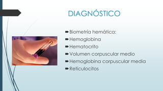 DIAGNÓSTICO
Biometría hemática:
Hemoglobina
Hematocrito
Volumen corpuscular medio
Hemoglobina corpuscular media
Reticulocitos
 