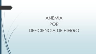ANEMIA
POR
DEFICIENCIA DE HIERRO
 